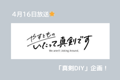 テレビ出演のお知らせ【やすとものいたって真剣です】第13回 「真剣DIY」ではヤーレンズが初DIYで大ゲンカ！コンビ解散の危機に！？